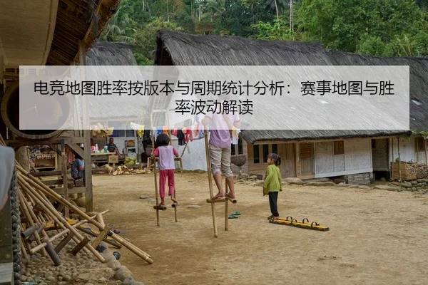 电竞地图胜率按版本与周期统计分析：赛事地图与胜率波动解读